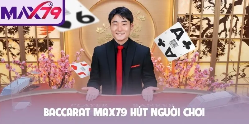 Baccarat Max79 hút người chơi