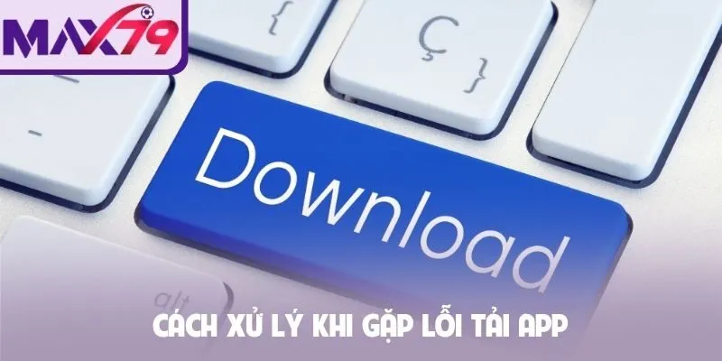 Cách xử lý khi gặp lỗi tải app