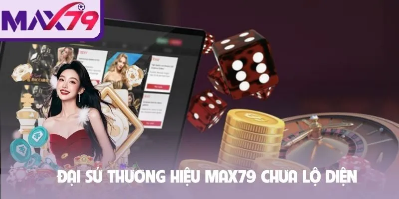 Đại sứ thương hiệu Max79 chưa lộ diện
