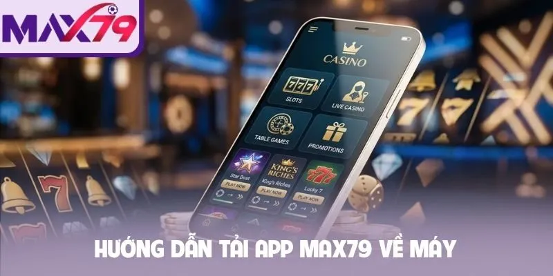 Hướng dẫn tải app MAX79 về máy