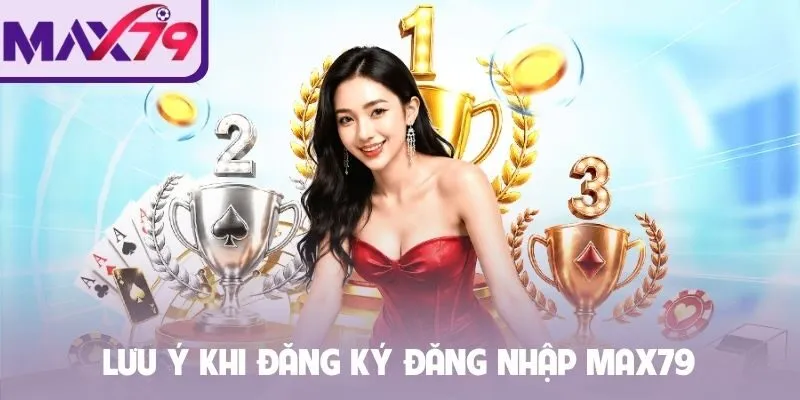 Lưu ý khi đăng ký đăng nhập MAX79
